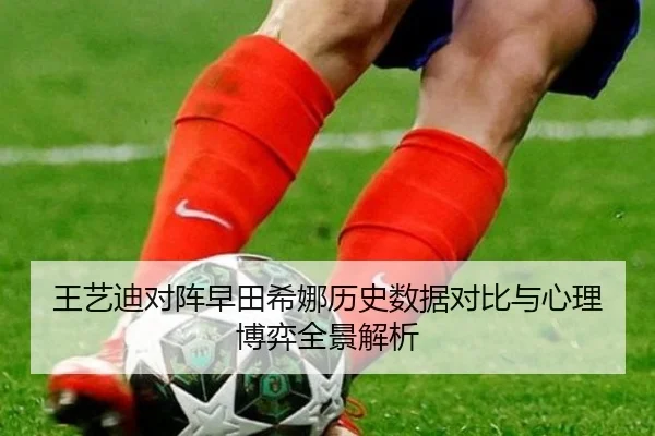 王艺迪对阵早田希娜历史数据对比与心理博弈全景解析